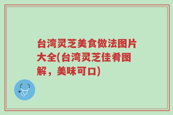 台湾灵芝美食做法图片大全(台湾灵芝佳肴图解,美味可口)-第1张图片-超越 台湾灵芝美食做法图片大全(台湾灵芝佳肴图解,美味可口)-第1张图片-超越