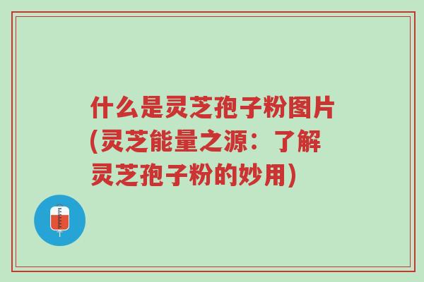 什么是灵芝孢子粉图片(灵芝能量之源:了解灵芝孢子粉的妙用)-第1张图片-超越 什么是灵芝孢子粉图片(灵芝能量之源:了解灵芝孢子粉的妙用)-第1张图片-超越