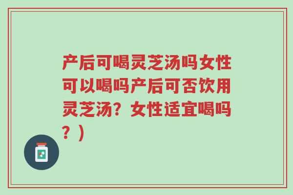 产后可喝灵芝汤吗女性可以喝吗产后可否饮用灵芝汤?女性适宜喝吗?)-第1张图片-超越 产后可喝灵芝汤吗女性可以喝吗产后可否饮用灵芝汤?女性适宜喝吗?)-第1张图片-超越