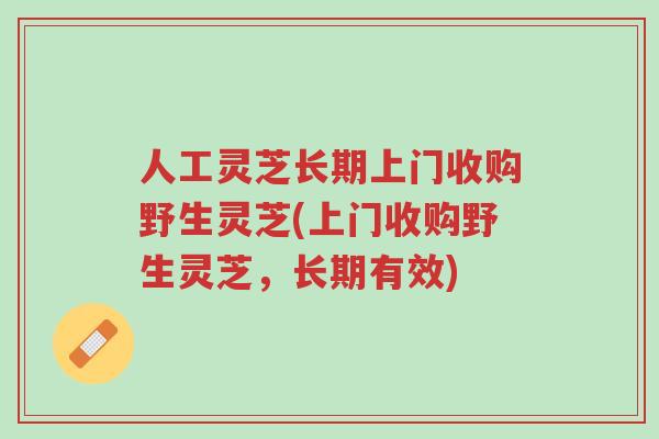 人工灵芝长期上门收购野生灵芝(上门收购野生灵芝,长期有效)-第1张图片-超越 人工灵芝长期上门收购野生灵芝(上门收购野生灵芝,长期有效)-第1张图片-超越