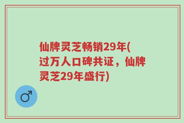 仙牌灵芝畅销29年(过万人口碑共证,仙牌灵芝29年盛行)-第1张图片-超越 仙牌灵芝畅销29年(过万人口碑共证,仙牌灵芝29年盛行)-第1张图片-超越