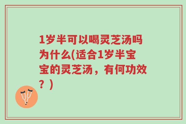 1岁半可以喝灵芝汤吗为什么(适合1岁半宝宝的灵芝汤,有何功效?)-第1张图片-超越 1岁半可以喝灵芝汤吗为什么(适合1岁半宝宝的灵芝汤,有何功效?)-第1张图片-超越