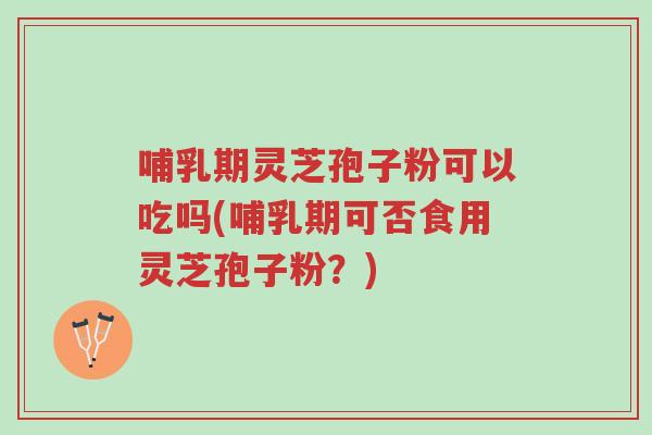 哺乳期灵芝孢子粉可以吃吗(哺乳期可否食用灵芝孢子粉?)-第1张图片-超越 哺乳期灵芝孢子粉可以吃吗(哺乳期可否食用灵芝孢子粉?)-第1张图片-超越