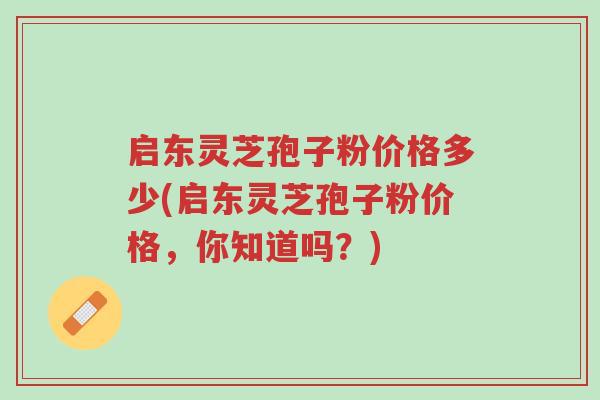 启东灵芝孢子粉价格多少(启东灵芝孢子粉价格,你知道吗?)-第1张图片-超越 启东灵芝孢子粉价格多少(启东灵芝孢子粉价格,你知道吗?)-第1张图片-超越