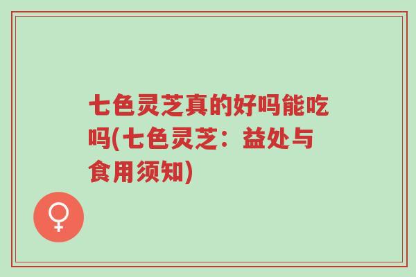 七色灵芝真的好吗能吃吗(七色灵芝:益处与食用须知)-第1张图片-超越 七色灵芝真的好吗能吃吗(七色灵芝:益处与食用须知)-第1张图片-超越