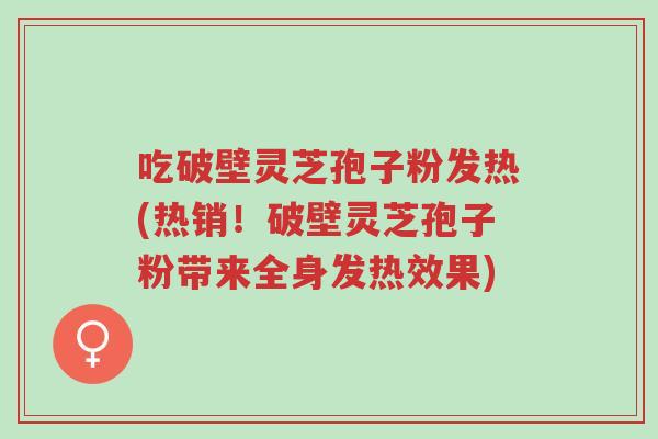 吃破壁灵芝孢子粉发热(热销!破壁灵芝孢子粉带来全身发热效果)-第1张图片-超越 吃破壁灵芝孢子粉发热(热销!破壁灵芝孢子粉带来全身发热效果)-第1张图片-超越