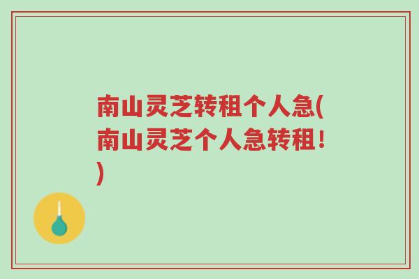 南山灵芝转租个人急(南山灵芝个人急转租!)-第1张图片-超越 南山灵芝转租个人急(南山灵芝个人急转租!)-第1张图片-超越