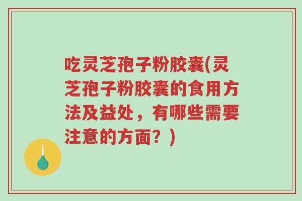 吃灵芝孢子粉胶囊(灵芝孢子粉胶囊的食用方法及益处,有哪些需要注意的方面?)-第1张图片-超越 吃灵芝孢子粉胶囊(灵芝孢子粉胶囊的食用方法及益处,有哪些需要注意的方面?)-第1张图片-超越