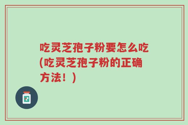 吃灵芝孢子粉要怎么吃(吃灵芝孢子粉的正确方法!)-第1张图片-超越 吃灵芝孢子粉要怎么吃(吃灵芝孢子粉的正确方法!)-第1张图片-超越