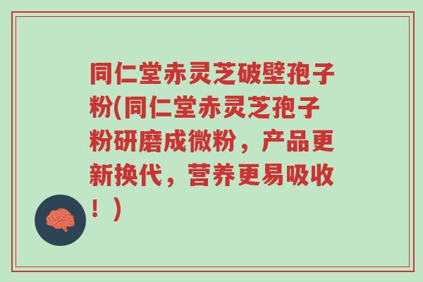 同仁堂赤灵芝破壁孢子粉(同仁堂赤灵芝孢子粉研磨成微粉,产品更新换代,营养更易吸收!)-第1张图片-超越 同仁堂赤灵芝破壁孢子粉(同仁堂赤灵芝孢子粉研磨成微粉,产品更新换代,营养更易吸收!)-第1张图片-超越