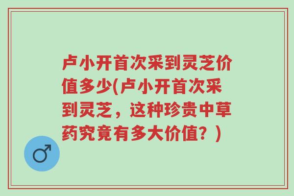 卢小开首次采到灵芝价值多少(卢小开首次采到灵芝,这种珍贵中草药究竟有多大价值?)-第1张图片-超越 卢小开首次采到灵芝价值多少(卢小开首次采到灵芝,这种珍贵中草药究竟有多大价值?)-第1张图片-超越