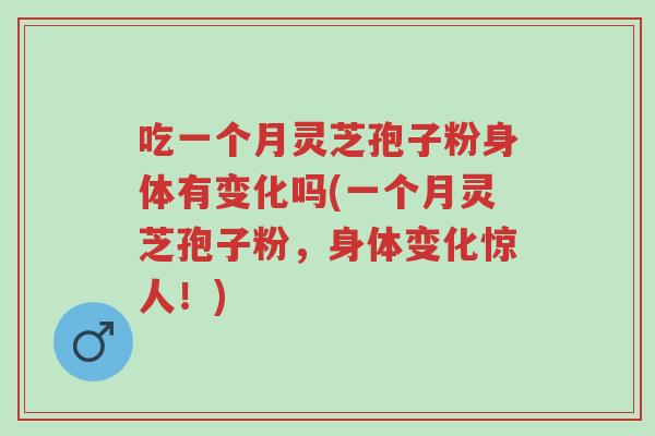 吃一个月灵芝孢子粉身体有变化吗(一个月灵芝孢子粉,身体变化惊人!)-第1张图片-超越 吃一个月灵芝孢子粉身体有变化吗(一个月灵芝孢子粉,身体变化惊人!)-第1张图片-超越