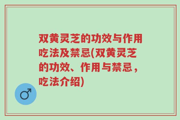 双黄灵芝的功效与作用吃法及禁忌(双黄灵芝的功效、作用与禁忌,吃法介绍)-第1张图片-超越 双黄灵芝的功效与作用吃法及禁忌(双黄灵芝的功效、作用与禁忌,吃法介绍)-第1张图片-超越