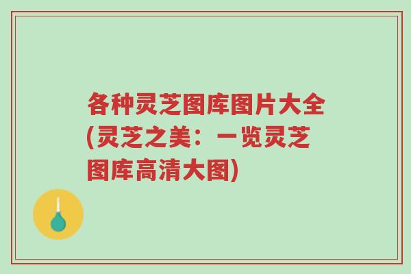 各种灵芝图库图片大全(灵芝之美:一览灵芝图库高清大图)-第1张图片-超越 各种灵芝图库图片大全(灵芝之美:一览灵芝图库高清大图)-第1张图片-超越