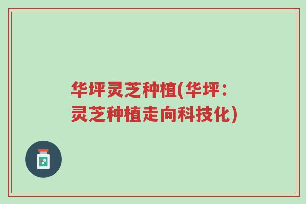 华坪灵芝种植(华坪:灵芝种植走向科技化)-第1张图片-超越 华坪灵芝种植(华坪:灵芝种植走向科技化)-第1张图片-超越