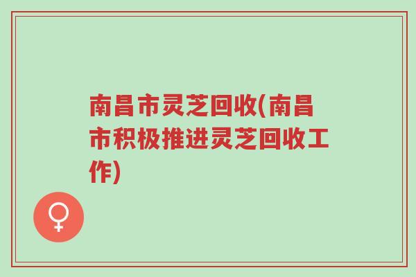 南昌市灵芝回收(南昌市积极推进灵芝回收工作)-第1张图片-超越 南昌市灵芝回收(南昌市积极推进灵芝回收工作)-第1张图片-超越