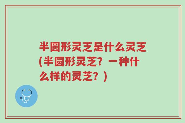 半圆形灵芝是什么灵芝(半圆形灵芝?一种什么样的灵芝?)-第1张图片-超越 半圆形灵芝是什么灵芝(半圆形灵芝?一种什么样的灵芝?)-第1张图片-超越