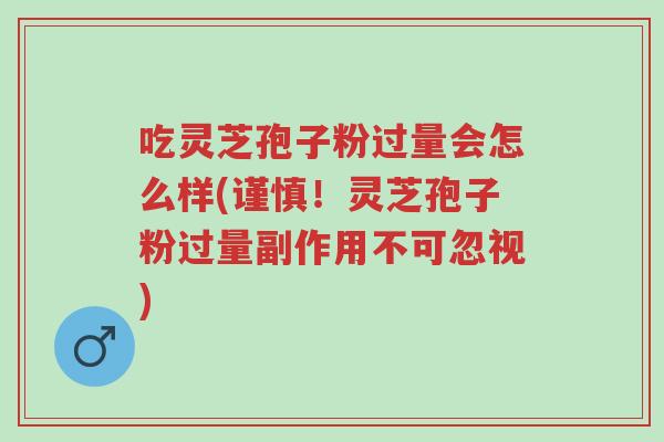 吃灵芝孢子粉过量会怎么样(谨慎!灵芝孢子粉过量副作用不可忽视)-第1张图片-超越 吃灵芝孢子粉过量会怎么样(谨慎!灵芝孢子粉过量副作用不可忽视)-第1张图片-超越