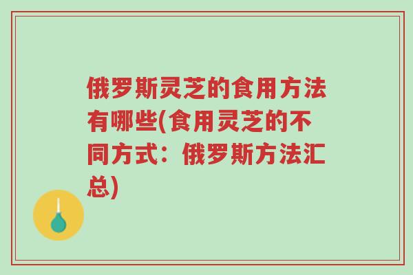 俄罗斯灵芝的食用方法有哪些(食用灵芝的不同方式:俄罗斯方法汇总)-第1张图片-超越 俄罗斯灵芝的食用方法有哪些(食用灵芝的不同方式:俄罗斯方法汇总)-第1张图片-超越