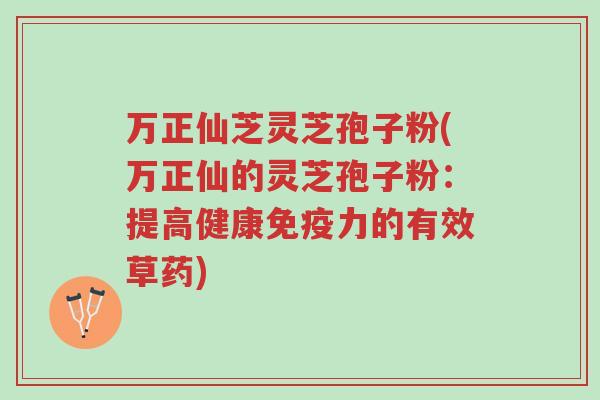 万正仙芝灵芝孢子粉(万正仙的灵芝孢子粉:提高健康免疫力的有效草药)-第1张图片-超越 万正仙芝灵芝孢子粉(万正仙的灵芝孢子粉:提高健康免疫力的有效草药)-第1张图片-超越