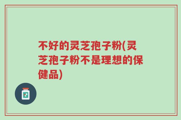 不好的灵芝孢子粉(灵芝孢子粉不是理想的保健品)-第1张图片-超越 不好的灵芝孢子粉(灵芝孢子粉不是理想的保健品)-第1张图片-超越