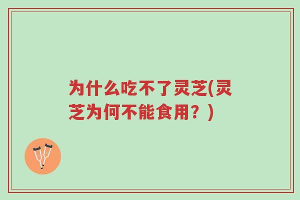 为什么吃不了灵芝(灵芝为何不能食用?)-第1张图片-超越 为什么吃不了灵芝(灵芝为何不能食用?)-第1张图片-超越