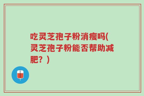 吃灵芝孢子粉消瘦吗(灵芝孢子粉能否帮助减肥?)-第1张图片-超越 吃灵芝孢子粉消瘦吗(灵芝孢子粉能否帮助减肥?)-第1张图片-超越