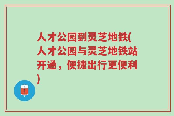 人才公园到灵芝地铁(人才公园与灵芝地铁站开通,便捷出行更便利)-第1张图片-超越 人才公园到灵芝地铁(人才公园与灵芝地铁站开通,便捷出行更便利)-第1张图片-超越