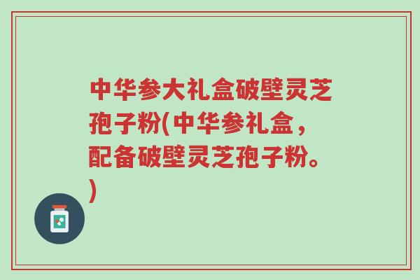 中华参大礼盒破壁灵芝孢子粉(中华参礼盒,配备破壁灵芝孢子粉。)-第1张图片-超越 中华参大礼盒破壁灵芝孢子粉(中华参礼盒,配备破壁灵芝孢子粉。)-第1张图片-超越