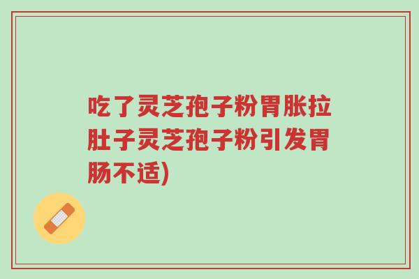 吃了灵芝孢子粉胃胀拉肚子灵芝孢子粉引发胃肠不适)-第1张图片-超越 吃了灵芝孢子粉胃胀拉肚子灵芝孢子粉引发胃肠不适)-第1张图片-超越