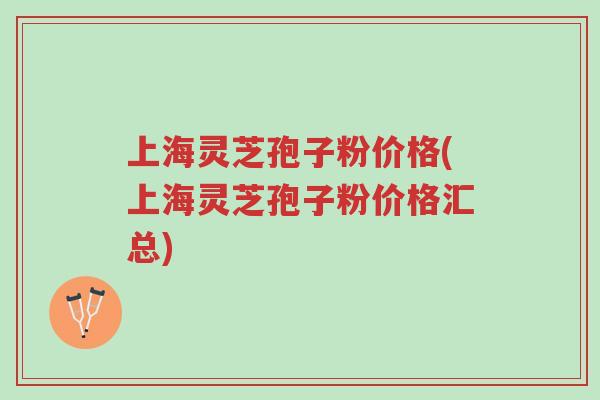 上海灵芝孢子粉价格(上海灵芝孢子粉价格汇总)-第1张图片-超越 上海灵芝孢子粉价格(上海灵芝孢子粉价格汇总)-第1张图片-超越