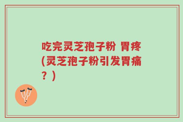 吃完灵芝孢子粉 胃疼(灵芝孢子粉引发胃痛?)-第1张图片-超越 吃完灵芝孢子粉 胃疼(灵芝孢子粉引发胃痛?)-第1张图片-超越