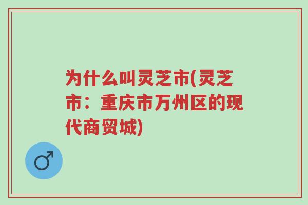 为什么叫灵芝市(灵芝市:重庆市万州区的现代商贸城)-第1张图片-超越 为什么叫灵芝市(灵芝市:重庆市万州区的现代商贸城)-第1张图片-超越