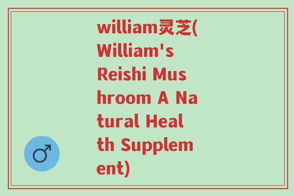william灵芝(William's Reishi Mushroom A Natural Health Supplement)-第1张图片-超越 william灵芝(William's Reishi Mushroom A Natural Health Supplement)-第1张图片-超越