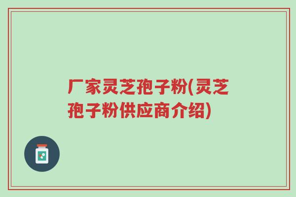 厂家灵芝孢子粉(灵芝孢子粉供应商介绍)-第1张图片-超越 厂家灵芝孢子粉(灵芝孢子粉供应商介绍)-第1张图片-超越