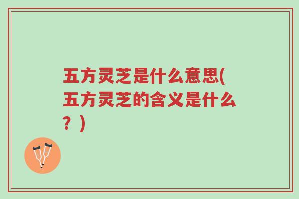 五方灵芝是什么意思(五方灵芝的含义是什么?)-第1张图片-超越 五方灵芝是什么意思(五方灵芝的含义是什么?)-第1张图片-超越