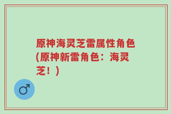 原神海灵芝雷属性角色(原神新雷角色:海灵芝!)-第1张图片-超越 原神海灵芝雷属性角色(原神新雷角色:海灵芝!)-第1张图片-超越