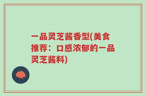 一品灵芝酱香型(美食推荐:口感浓郁的一品灵芝酱料)-第1张图片-超越 一品灵芝酱香型(美食推荐:口感浓郁的一品灵芝酱料)-第1张图片-超越