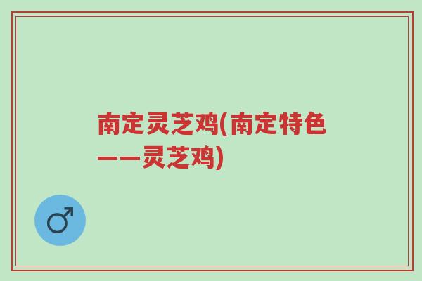 南定灵芝鸡(南定特色——灵芝鸡)-第1张图片-超越 南定灵芝鸡(南定特色——灵芝鸡)-第1张图片-超越