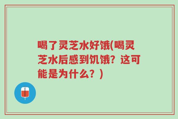 喝了灵芝水好饿(喝灵芝水后感到饥饿?这可能是为什么?)-第1张图片-超越 喝了灵芝水好饿(喝灵芝水后感到饥饿?这可能是为什么?)-第1张图片-超越
