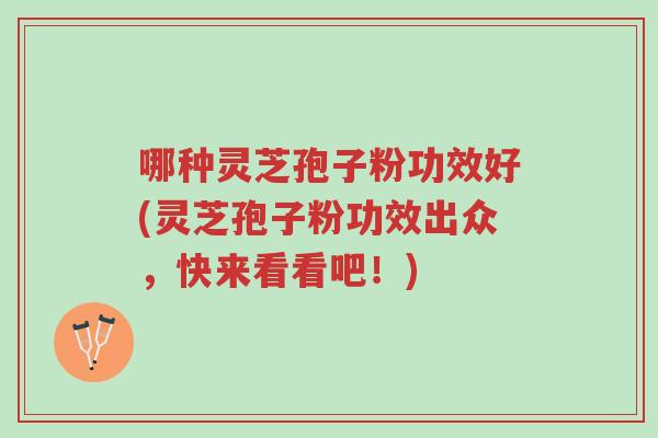 哪种灵芝孢子粉功效好(灵芝孢子粉功效出众,快来看看吧!)-第1张图片-超越 哪种灵芝孢子粉功效好(灵芝孢子粉功效出众,快来看看吧!)-第1张图片-超越