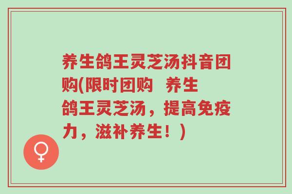 养生鸽王灵芝汤抖音团购(限时团购 养生鸽王灵芝汤,提高免疫力,滋补养生!)-第1张图片-超越 养生鸽王灵芝汤抖音团购(限时团购 养生鸽王灵芝汤,提高免疫力,滋补养生!)-第1张图片-超越