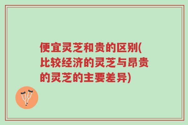 便宜灵芝和贵的区别(比较经济的灵芝与昂贵的灵芝的主要差异)-第1张图片-超越 便宜灵芝和贵的区别(比较经济的灵芝与昂贵的灵芝的主要差异)-第1张图片-超越