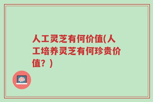 人工灵芝有何价值(人工培养灵芝有何珍贵价值?)-第1张图片-超越 人工灵芝有何价值(人工培养灵芝有何珍贵价值?)-第1张图片-超越