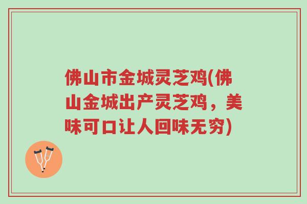 佛山市金城灵芝鸡(佛山金城出产灵芝鸡，美味可口让人回味无穷)-第1张图片-超越