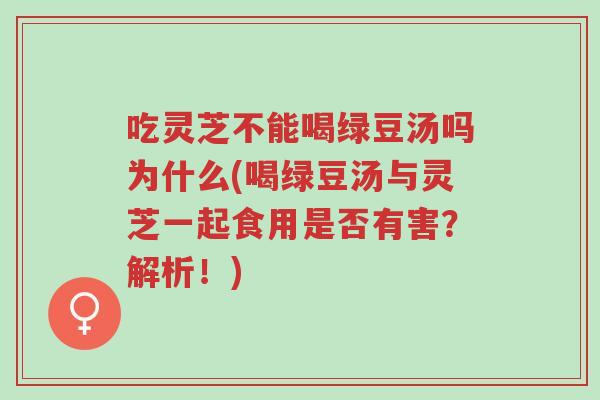 吃灵芝不能喝绿豆汤吗为什么(喝绿豆汤与灵芝一起食用是否有害?解析!)-第1张图片-超越 吃灵芝不能喝绿豆汤吗为什么(喝绿豆汤与灵芝一起食用是否有害?解析!)-第1张图片-超越