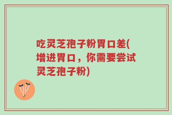 吃灵芝孢子粉胃口差(增进胃口,你需要尝试灵芝孢子粉)-第1张图片-超越 吃灵芝孢子粉胃口差(增进胃口,你需要尝试灵芝孢子粉)-第1张图片-超越