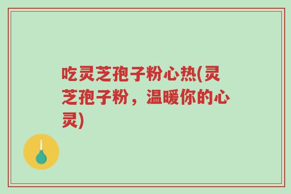 吃灵芝孢子粉心热(灵芝孢子粉,温暖你的心灵)-第1张图片-超越 吃灵芝孢子粉心热(灵芝孢子粉,温暖你的心灵)-第1张图片-超越