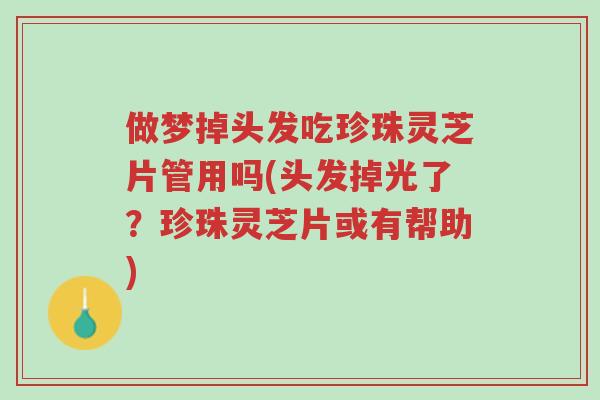 做梦掉头发吃珍珠灵芝片管用吗(头发掉光了?珍珠灵芝片或有帮助)-第1张图片-超越 做梦掉头发吃珍珠灵芝片管用吗(头发掉光了?珍珠灵芝片或有帮助)-第1张图片-超越