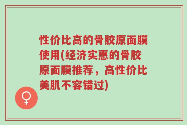 性价比高的骨胶原面膜使用(经济实惠的骨胶原面膜推荐,高性价比美肌不容错过)-第1张图片-超越 性价比高的骨胶原面膜使用(经济实惠的骨胶原面膜推荐,高性价比美肌不容错过)-第1张图片-超越